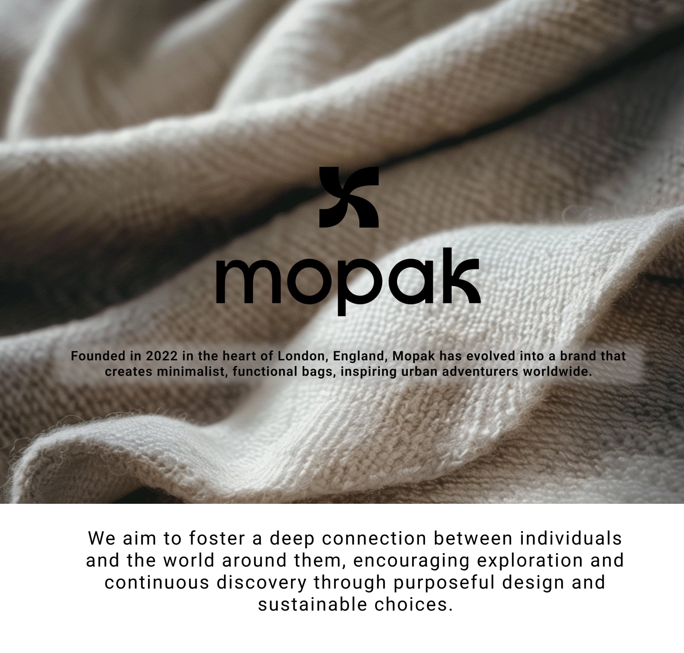 mopak Founded in 2022 in the heart of London, England, Mopak has evolved into a brand thatcreates minimalist, functional bags, inspiring urban adventurers worldwide.